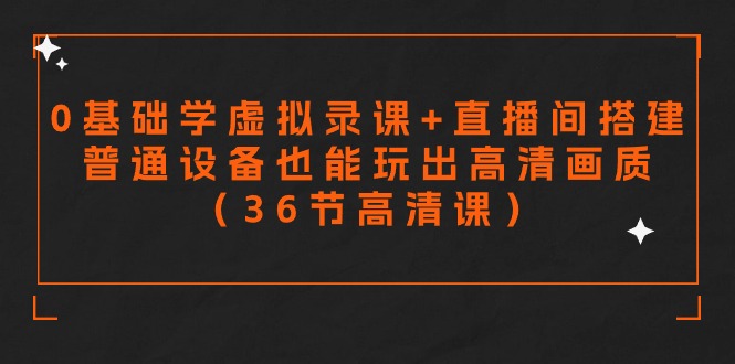 零基础学虚拟录课+直播间搭建，普通设备也能玩出高清画质（36节高清课）-沐羽项目网