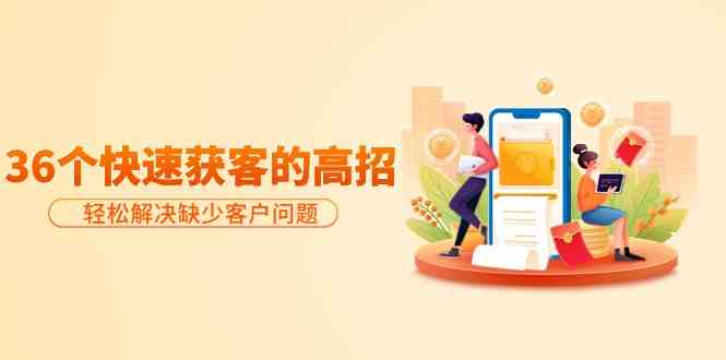分享36个快速获客的高招：轻松解决缺少客户问题，有效才是硬道理-沐羽项目网