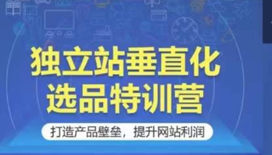 独立站垂直化选品特训营，打造产品壁垒，提升网站利润-沐羽项目网