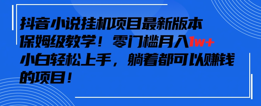 抖音最新小说挂机项目，保姆级教学，零成本月入1w+，小白轻松上手-沐羽项目网