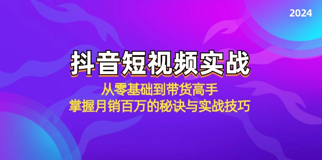 抖音短视频实战：从零基础到带货高手，掌握月销百万的秘诀与实战技巧-沐羽项目网