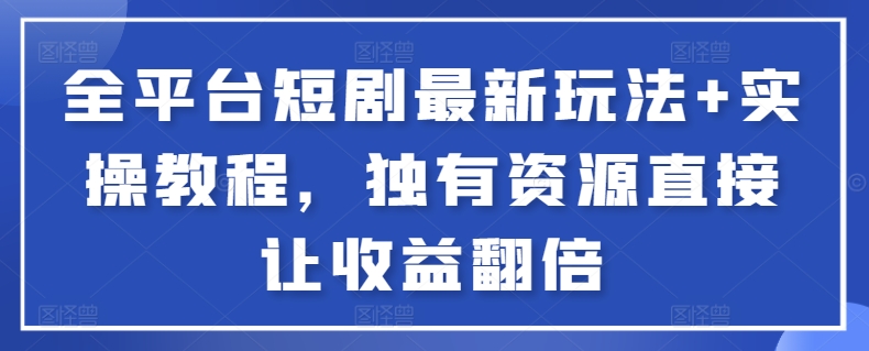 全平台短剧最新玩法+实操教程，独有资源直接让收益翻倍-沐羽项目网