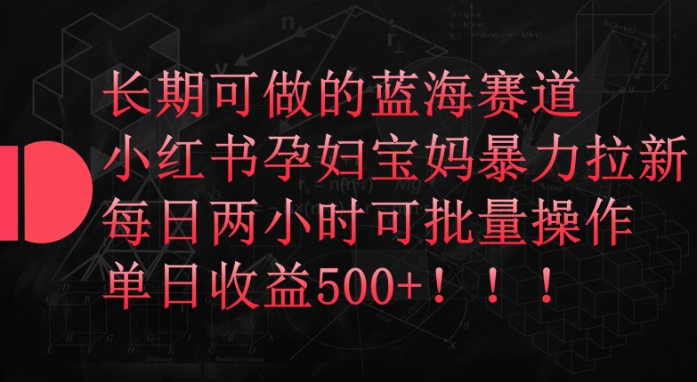 长期可做的蓝海赛道，小红书孕妇宝妈暴力拉新玩法，每日两小时可批量操作，单日收益500+-沐羽项目网