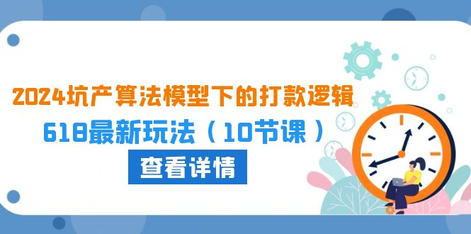 2024坑产算法模型下的打款逻辑：618最新玩法（10节课）-沐羽项目网