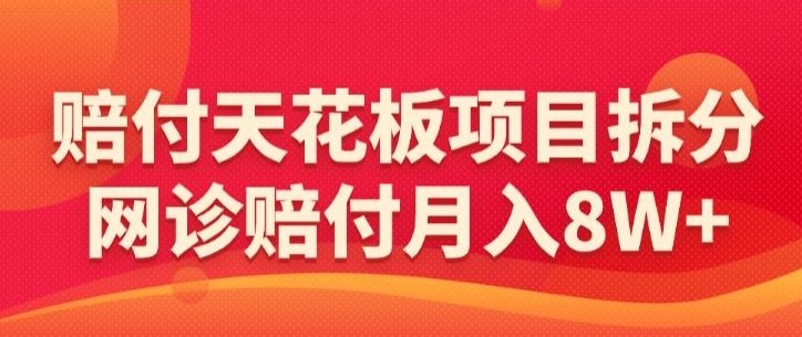 赔付天花板项目拆分，网诊赔付月入8W+-【仅揭秘】-沐羽项目网