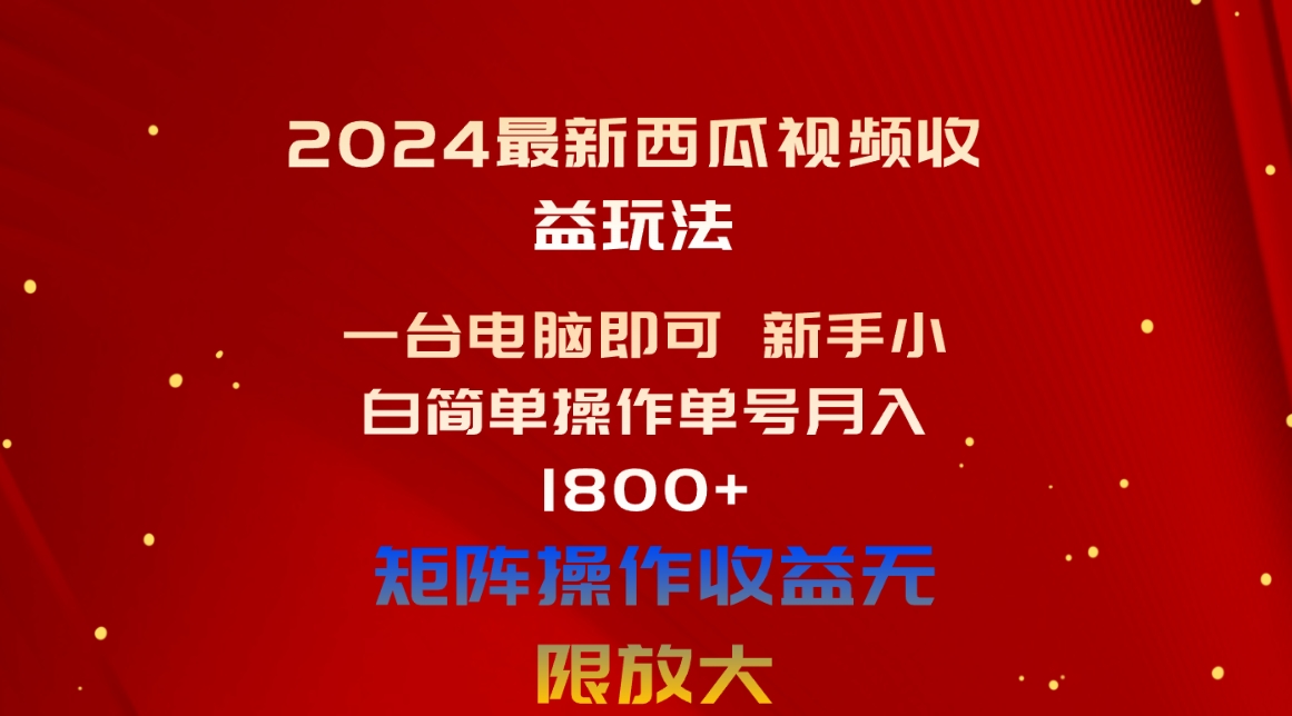（10829期）2024最新西瓜视频收益玩法，一台电脑即可 新手小白简单操作单号月入1800+-沐羽项目网