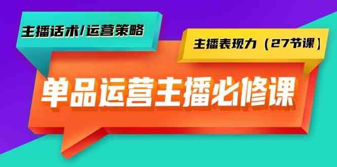 （9424期）单品运营实操主播必修课：主播话术/运营策略/主播表现力（27节课）-沐羽项目网