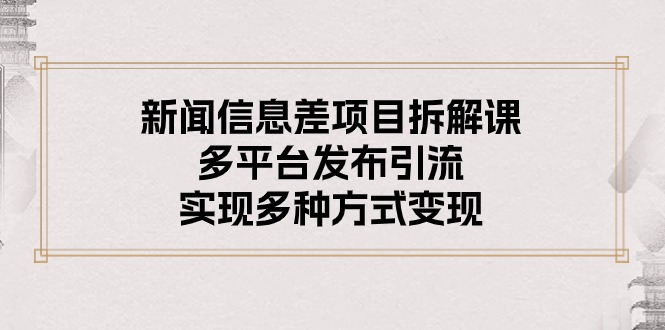 （10805期）新闻信息差项目拆解课：多平台发布引流，实现多种方式变现-沐羽项目网