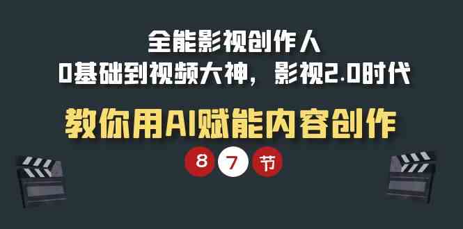 （9543期）全能-影视 创作人，0基础到视频大神，影视2.0时代，教你用AI赋能内容创作-沐羽项目网