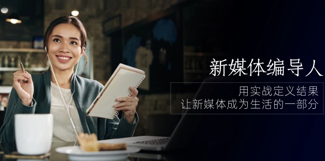 （10722期）新媒体-编导人，用实战定义结果，让新媒体成为生活的一部分 (84节课)-沐羽项目网