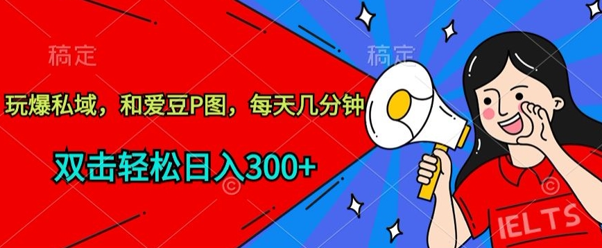 玩爆私域，和爱豆P图，每天几分钟 轻松日入300+-沐羽项目网