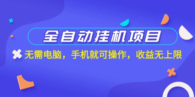 全自动挂机项目，无需电脑，手机就可操作，收益无上限-沐羽项目网