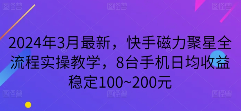 2024年3月最新，快手磁力聚星全流程实操教学，8台手机日均收益稳定100~200元-沐羽项目网