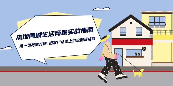 （10810期）本地同城生活·商家实战指南：用一切有效方法，把客户从线上引流到店成交-沐羽项目网