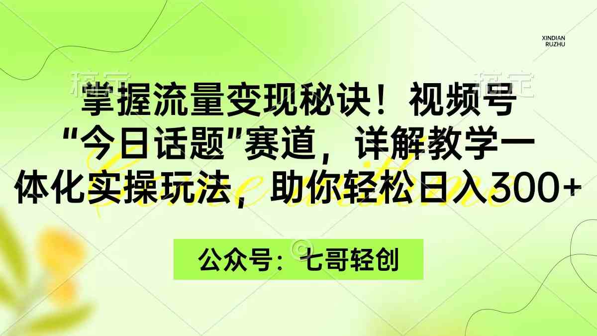 （9437期）掌握流量变现秘诀！视频号“今日话题”赛道，一体化实操玩法，助你日入300+-沐羽项目网