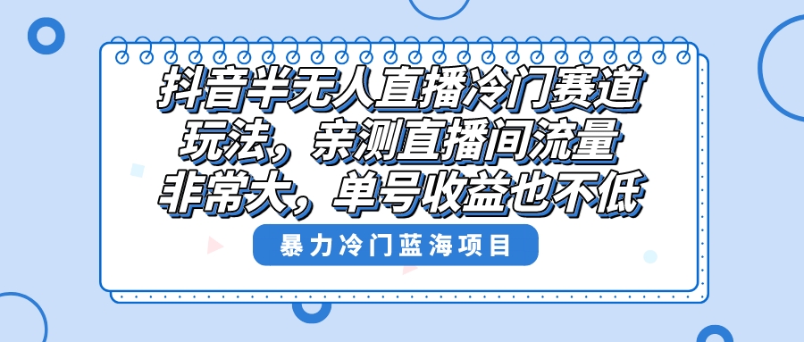 抖音半无人直播冷门赛道玩法，直播间流量非常大，单号收益也不低！-沐羽项目网