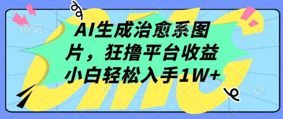 AI生成治愈系图片，狂撸平台收益，小白轻松入手1W+-沐羽项目网