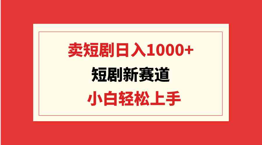 （9467期）短剧新赛道：卖短剧日入1000+，小白轻松上手，可批量-沐羽项目网