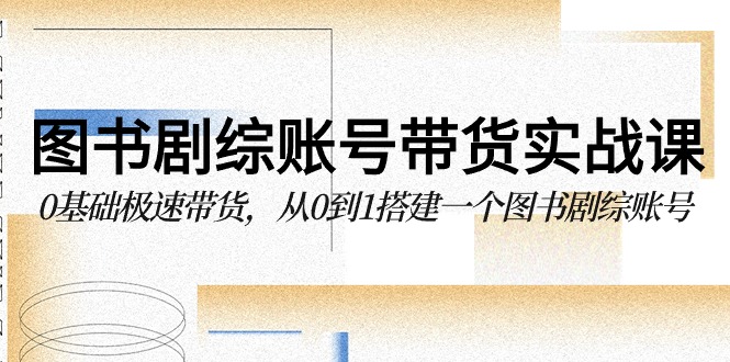 图书剧综账号带货实战课，0基础极速带货，从0到1搭建一个图书剧综账号-沐羽项目网