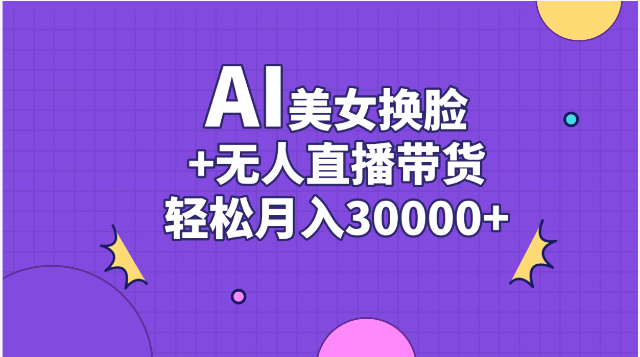 AI美女换脸视频结合无人直播带货，随便月入30000+-沐羽项目网
