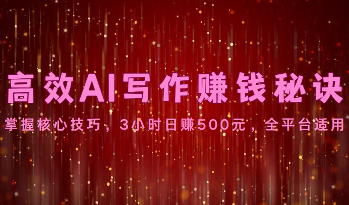 高效AI写作赚钱秘诀：掌握核心技巧，3小时日赚500元，全平台适用-沐羽项目网