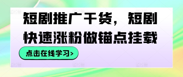 短剧推广干货，短剧快速涨粉做锚点挂载-沐羽项目网