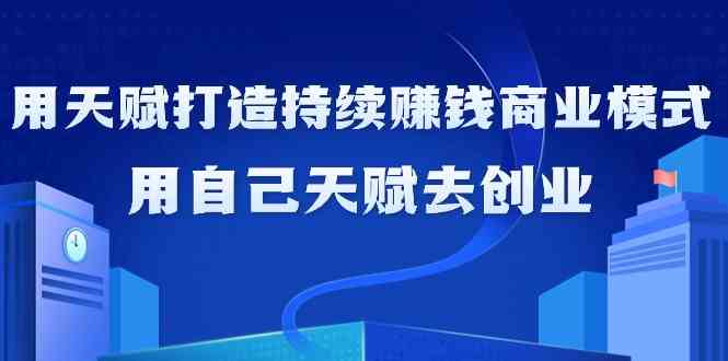 如何利用天赋打造持续赚钱商业模式，用自己天赋去创业-沐羽项目网