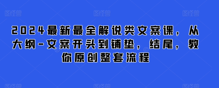 2024最新最全解说类文案课，从大纲-文案开头到铺垫，结尾，教你原创整套流程-沐羽项目网