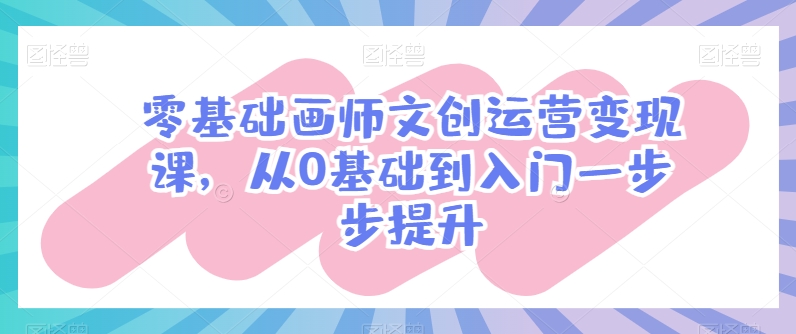 零基础画师文创运营变现课，从0基础到入门一步步提升-沐羽项目网