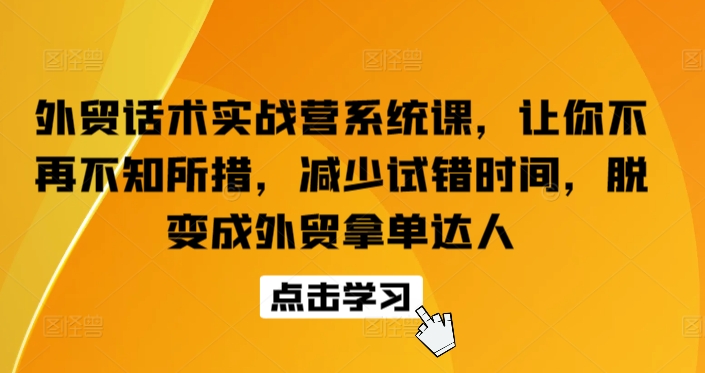 外贸话术实战营系统课，让你不再不知所措，减少试错时间，脱变成外贸拿单达人-沐羽项目网