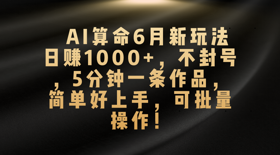 AI算命6月新玩法，日赚1000+，不封号，5分钟一条作品，简单好上手，可批量操作-沐羽项目网