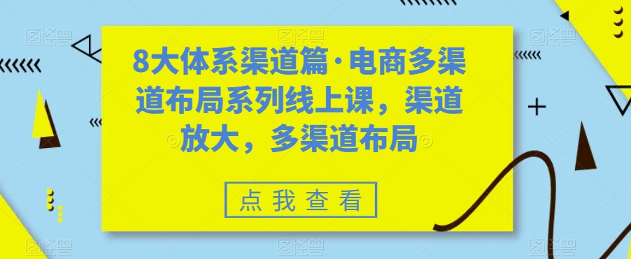 八大体系渠道篇·电商多渠道布局系列线上课，渠道放大，多渠道布局-沐羽项目网