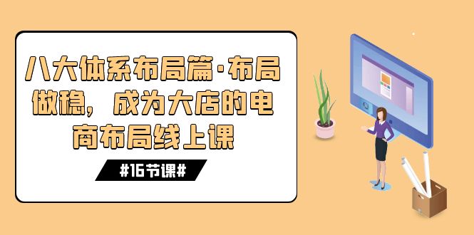 八大体系布局篇·布局做稳，成为大店的电商布局线上课（16节课）-沐羽项目网