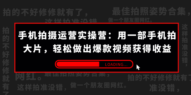 手机拍摄-运营实操营：用一部手机拍大片，轻松做出爆款视频获得收益 (38节) -沐羽项目网