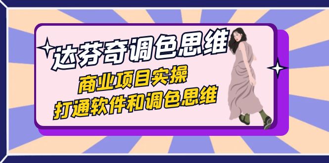 达芬奇-调色思维，商业项目实操，打通软件和调色思维（37节课）-沐羽项目网