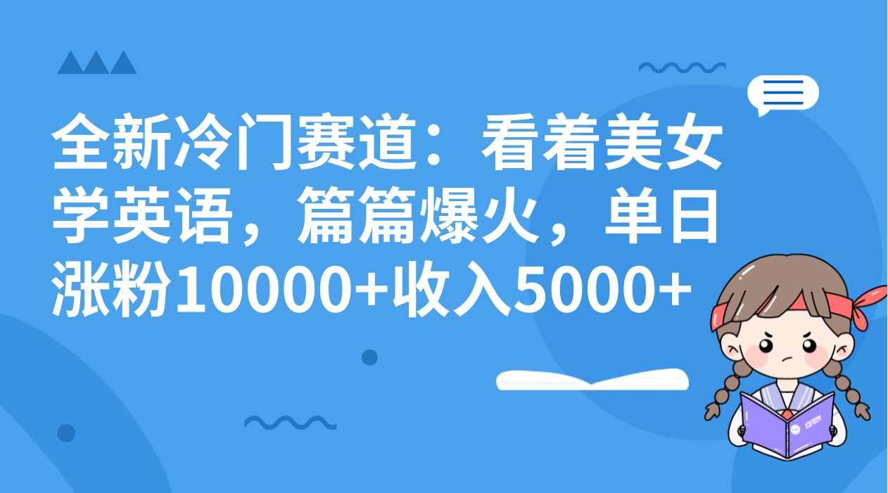 全新冷门赛道：看着美女学英语，篇篇爆火，单日涨粉10000+收入5000+-沐羽项目网
