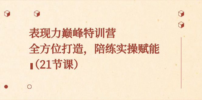 表现力巅峰特训营，全方位打造，陪练实操赋能（21节课）-沐羽项目网