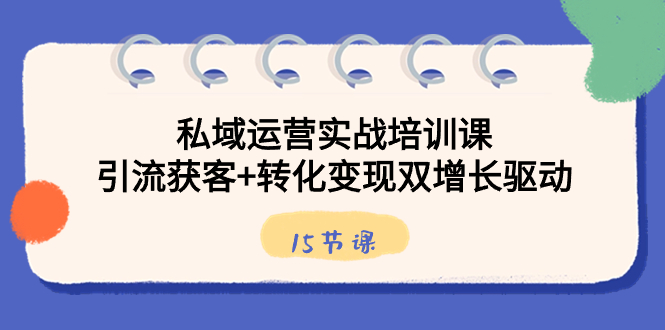 私域运营实战培训课，引流获客+转化变现双增长驱动（15节课）-沐羽项目网