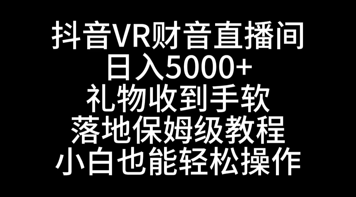 抖音VR财神直播间，日入5000+，礼物收到手软，落地式保姆级教程，小白也…-沐羽项目网