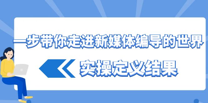 一步带你走进 新媒体编导的世界，实操定义结果（17节课）-沐羽项目网