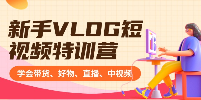 新手VLOG短视频特训营：学会带货、好物、直播、中视频、赚Q方法（16节课）-沐羽项目网