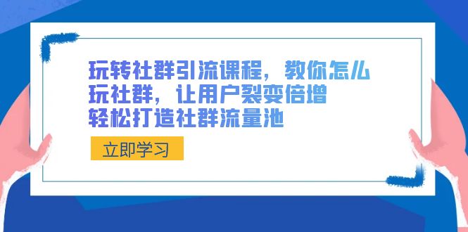 玩转社群 引流课程，教你怎么玩社群，让用户裂变倍增，轻松打造社群流量池-沐羽项目网