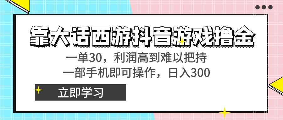 靠大话西游抖音游戏撸金，一单30，利润高到难以把持，一部手机即可操作…-沐羽项目网