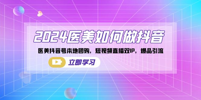 2024医美如何做抖音，医美抖音号本地团购，短视频直播双IP，爆品引流-沐羽项目网