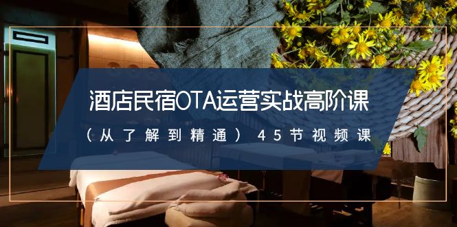 酒店民宿-OTA运营实战高阶课（从了解到精通）45节视频课-沐羽项目网