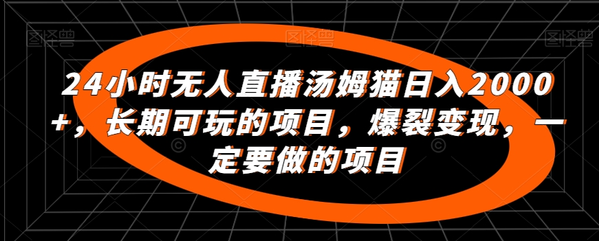 24小时无人直播汤姆猫日入2000+，长期可玩的项目，爆裂变现，一定要做的项目-沐羽项目网