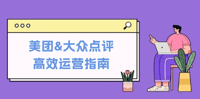 美团&大众点评高效运营指南：从平台基础认知到提升销量的实用操作技巧-沐羽项目网