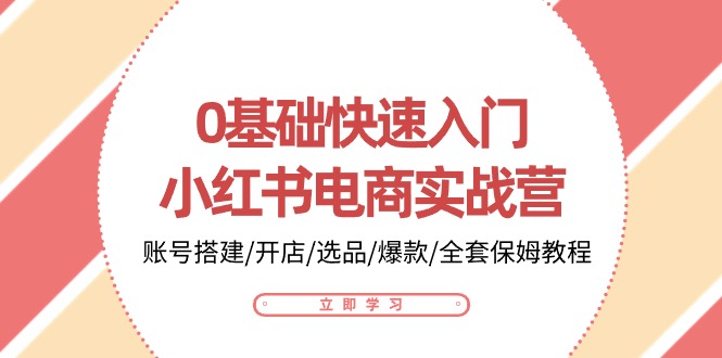 0基础快速入门小红书电商实战营：账号搭建/开店/选品/爆款/全套保姆教程-沐羽项目网