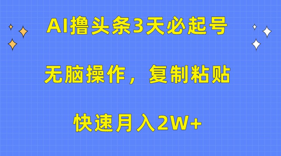 AI撸头条3天必起号，无脑操作3分钟1条，复制粘贴轻松月入2W+-沐羽项目网
