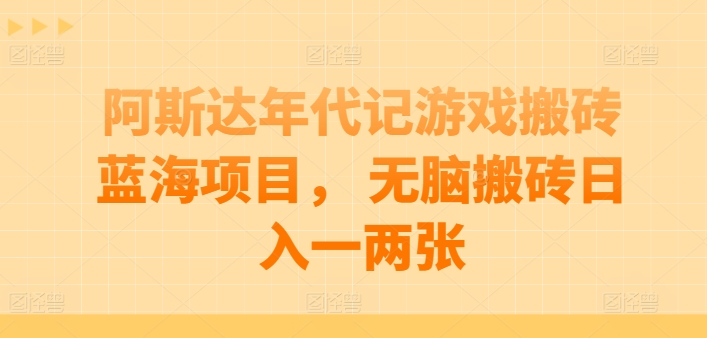 阿斯达年代记游戏搬砖蓝海项目， 无脑搬砖日入一两张-沐羽项目网